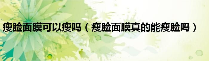 瘦臉面膜可以瘦嗎（瘦臉面膜真的能瘦臉嗎）