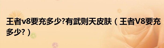 王者v8要充多少?有武則天皮膚（王者V8要充多少?）