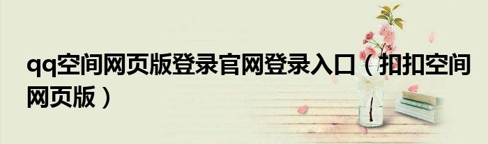 qq空間網(wǎng)頁版登錄官網(wǎng)登錄入口（扣扣空間網(wǎng)頁版）