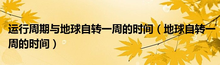運(yùn)行周期與地球自轉(zhuǎn)一周的時(shí)間（地球自轉(zhuǎn)一周的時(shí)間）
