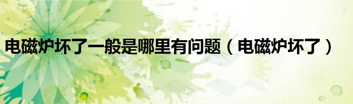 電磁爐壞了一般是哪里有問題（電磁爐壞了）