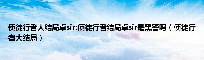 使徒行者大結(jié)局卓sir:使徒行者結(jié)局卓sir是黑警嗎（使徒行者大結(jié)局）