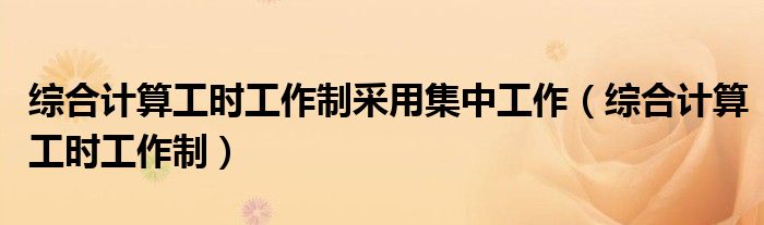 綜合計算工時工作制采用集中工作（綜合計算工時工作制）
