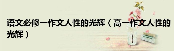 語文必修一作文人性的光輝（高一作文人性的光輝）