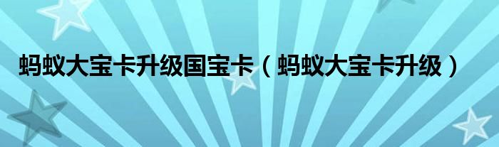 螞蟻大寶卡升級國寶卡（螞蟻大寶卡升級）