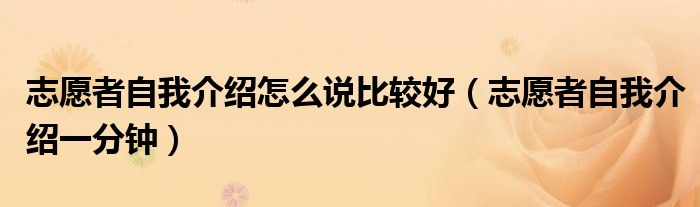 志愿者自我介紹怎么說(shuō)比較好（志愿者自我介紹一分鐘）