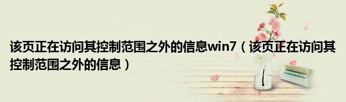 該頁正在訪問其控制范圍之外的信息win7（該頁正在訪問其控制范圍之外的信息）