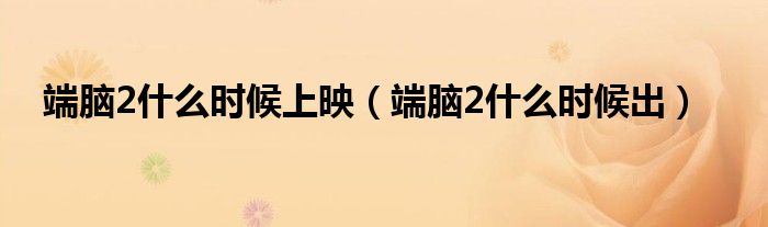 端腦2什么時(shí)候上映（端腦2什么時(shí)候出）