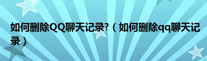 如何刪除QQ聊天記錄?（如何刪除qq聊天記錄）