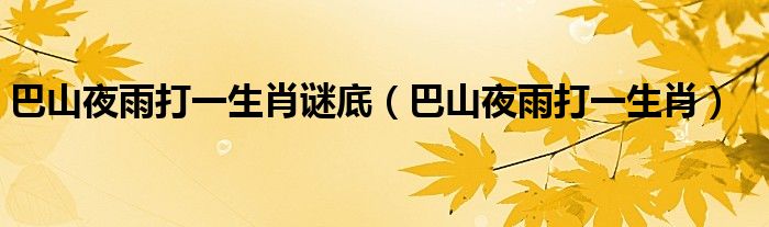 巴山夜雨打一生肖謎底（巴山夜雨打一生肖）