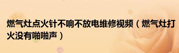 燃?xì)庠铧c(diǎn)火針不響不放電維修視頻（燃?xì)庠畲蚧饹](méi)有啪啪聲）