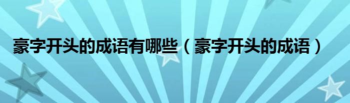 豪字開頭的成語有哪些（豪字開頭的成語）