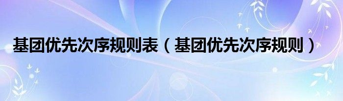 基團(tuán)優(yōu)先次序規(guī)則表（基團(tuán)優(yōu)先次序規(guī)則）