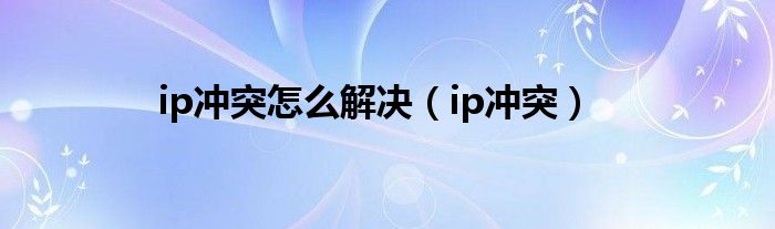 ip沖突怎么解決（ip沖突）