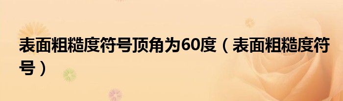 表面粗糙度符號(hào)頂角為60度（表面粗糙度符號(hào)）