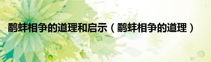 鷸蚌相爭(zhēng)的道理和啟示（鷸蚌相爭(zhēng)的道理）