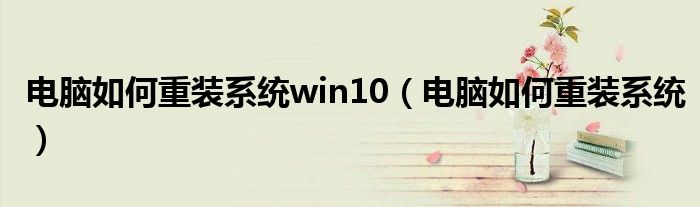 電腦如何重裝系統(tǒng)win10（電腦如何重裝系統(tǒng)）