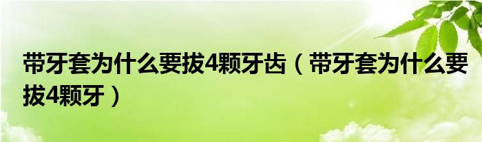 帶牙套為什么要拔4顆牙齒（帶牙套為什么要拔4顆牙）