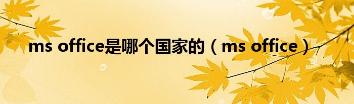 ms office是哪個(gè)國家的（ms office）