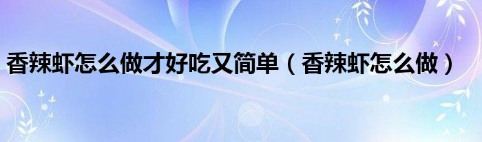 香辣蝦怎么做才好吃又簡單（香辣蝦怎么做）