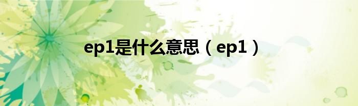 ep1是什么意思（ep1）