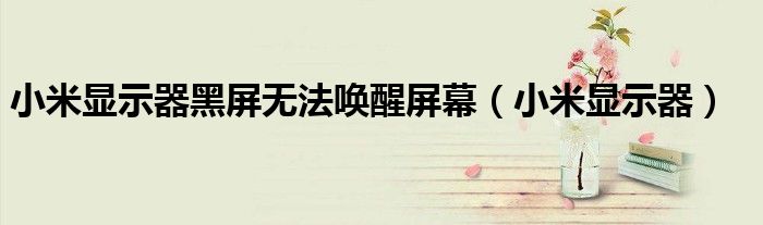 小米顯示器黑屏無法喚醒屏幕（小米顯示器）