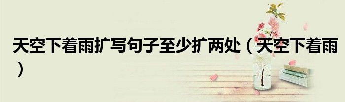 天空下著雨擴(kuò)寫句子至少擴(kuò)兩處（天空下著雨）