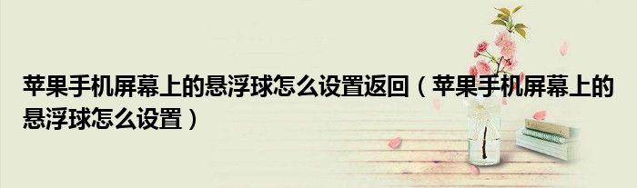 蘋果手機(jī)屏幕上的懸浮球怎么設(shè)置返回（蘋果手機(jī)屏幕上的懸浮球怎么設(shè)置）