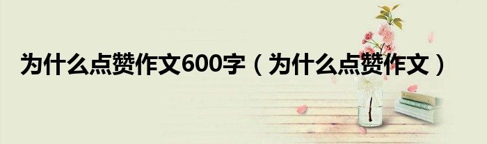 為什么點(diǎn)贊作文600字（為什么點(diǎn)贊作文）