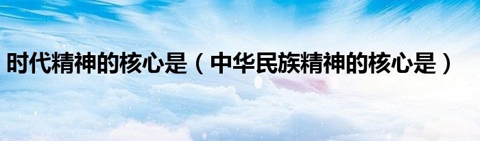 時(shí)代精神的核心是（中華民族精神的核心是）