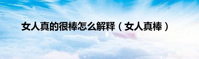 女人真的很棒怎么解釋（女人真棒）