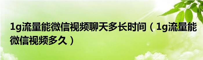 1g流量能微信視頻聊天多長時間（1g流量能微信視頻多久）