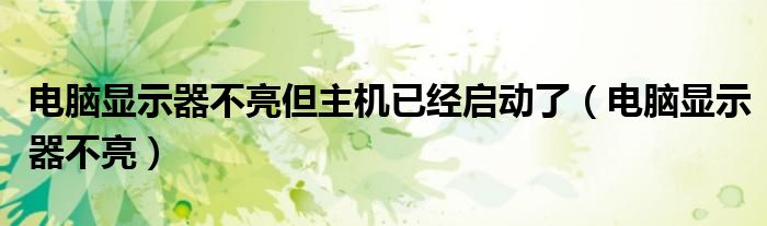 電腦顯示器不亮但主機(jī)已經(jīng)啟動(dòng)了（電腦顯示器不亮）