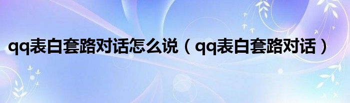 qq表白套路對話怎么說（qq表白套路對話）