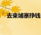 去柬埔寨掙錢(qián)（10萬(wàn)元去柬埔寨做生意）