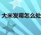 大米發(fā)霉怎么處理才能吃（大米發(fā)霉怎么辦）
