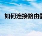 如何連接路由器的方法（如何連接路由器）