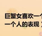 巨蟹女喜歡一個人的表現(xiàn)是什么（巨蟹女喜歡一個人的表現(xiàn)）