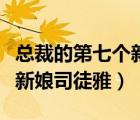 總裁的第七個(gè)新娘司徒雅小說(shuō)（總裁的第七個(gè)新娘司徒雅）