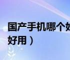 國產(chǎn)手機哪個好用性價比更高（國產(chǎn)手機哪個好用）