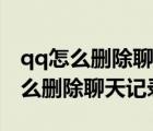 qq怎么刪除聊天記錄讓對方也看不到（qq怎么刪除聊天記錄）