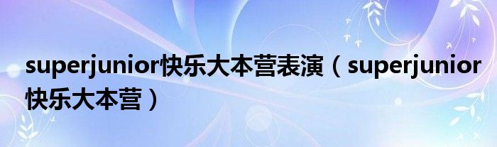 superjunior快樂大本營表演（superjunior快樂大本營）