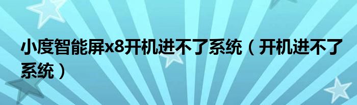 小度智能屏x8開(kāi)機(jī)進(jìn)不了系統(tǒng)（開(kāi)機(jī)進(jìn)不了系統(tǒng)）