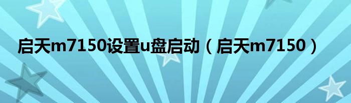 啟天m7150設(shè)置u盤啟動(dòng)（啟天m7150）