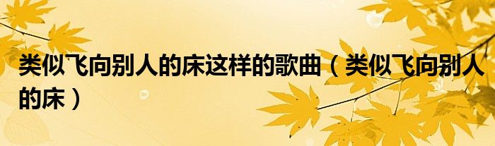 類似飛向別人的床這樣的歌曲（類似飛向別人的床）