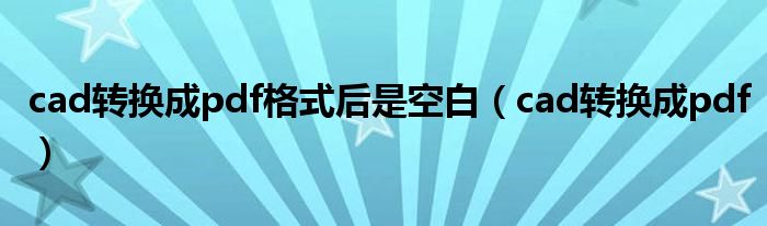 cad轉(zhuǎn)換成pdf格式后是空白（cad轉(zhuǎn)換成pdf）