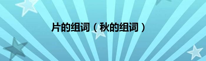 片的組詞（秋的組詞）