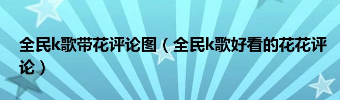 全民k歌帶花評(píng)論圖（全民k歌好看的花花評(píng)論）