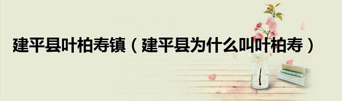 建平縣葉柏壽鎮(zhèn)（建平縣為什么叫葉柏壽）