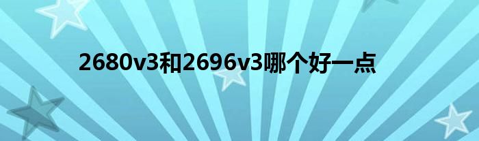 2680v3和2696v3哪個好一點